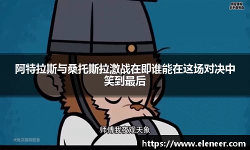 阿特拉斯与桑托斯拉激战在即谁能在这场对决中笑到最后