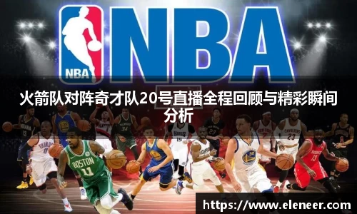 火箭队对阵奇才队20号直播全程回顾与精彩瞬间分析