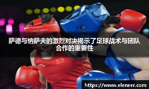 萨德与纳萨夫的激烈对决揭示了足球战术与团队合作的重要性