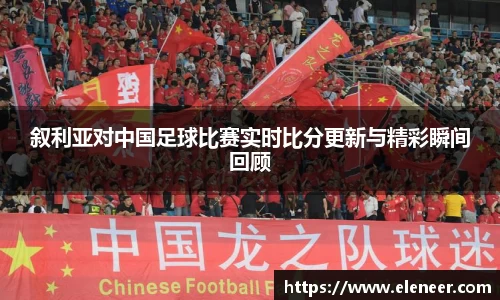 叙利亚对中国足球比赛实时比分更新与精彩瞬间回顾
