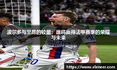 波尔多与里昂的较量：谁将赢得法甲赛季的荣耀与未来